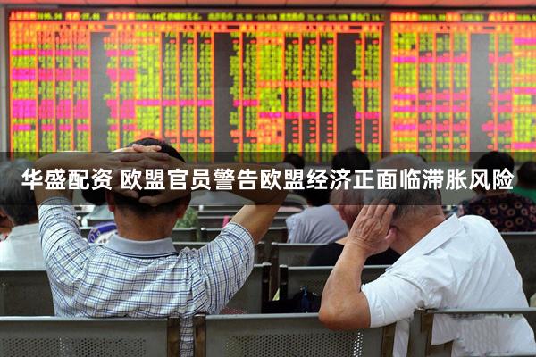 华盛配资 欧盟官员警告欧盟经济正面临滞胀风险