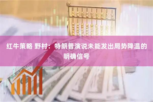 红牛策略 野村：特朗普演说未能发出局势降温的明确信号