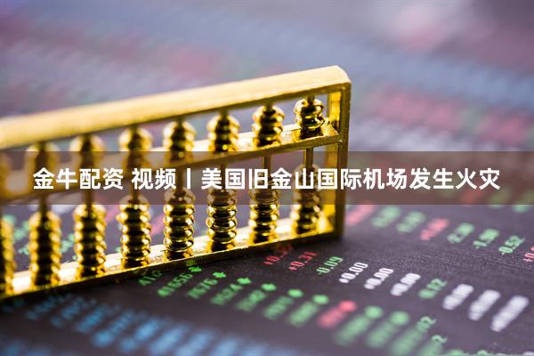 金牛配资 视频丨美国旧金山国际机场发生火灾