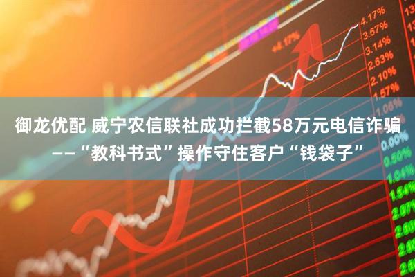御龙优配 威宁农信联社成功拦截58万元电信诈骗——“教科书式”操作守住客户“钱袋子”