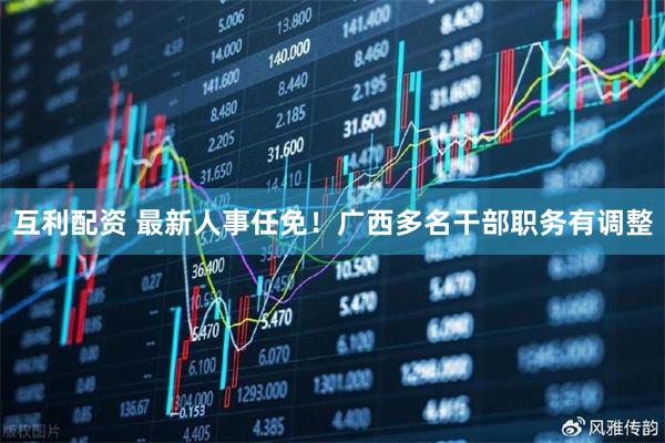 互利配资 最新人事任免！广西多名干部职务有调整