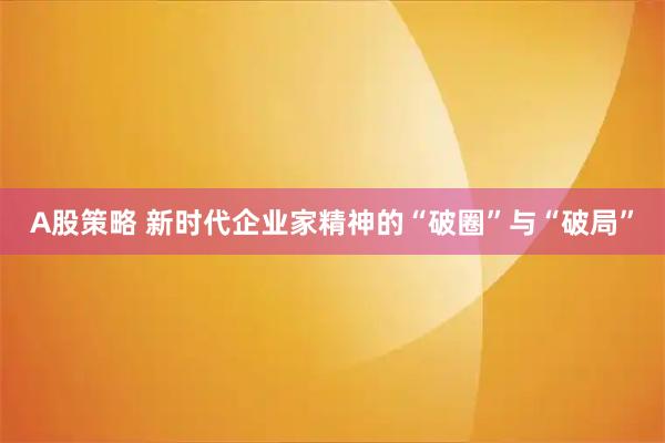 A股策略 新时代企业家精神的“破圈”与“破局”
