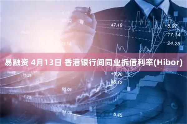 易融资 4月13日 香港银行间同业拆借利率(Hibor)