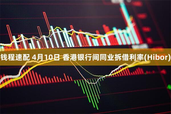 钱程速配 4月10日 香港银行间同业拆借利率(Hibor)